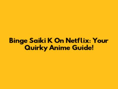 Binge Saiki K On Netflix: Your Quirky Anime Guide!