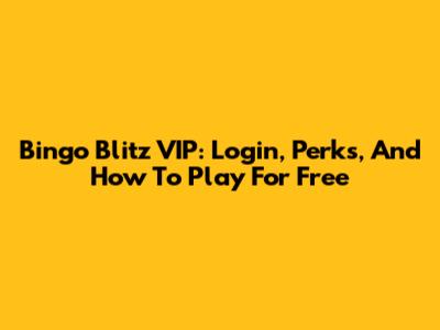 Bingo Blitz VIP: Login, Perks, And How To Play For Free