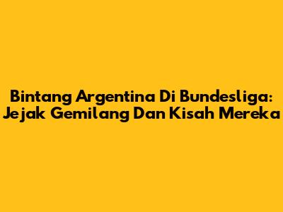 Bintang Argentina Di Bundesliga: Jejak Gemilang Dan Kisah Mereka