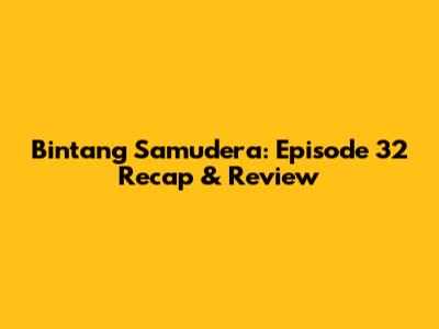 Bintang Samudera: Episode 32 Recap & Review