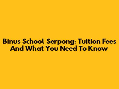 Binus School Serpong: Tuition Fees And What You Need To Know