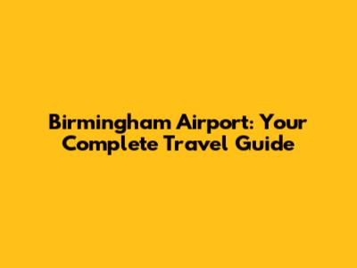 Birmingham Airport: Your Complete Travel Guide