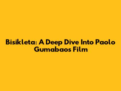 Bisikleta: A Deep Dive Into Paolo Gumabao's Film