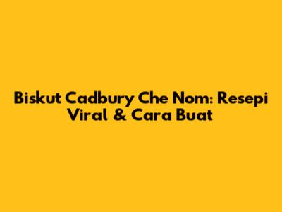 Biskut Cadbury Che Nom: Resepi Viral & Cara Buat