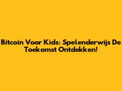Bitcoin Voor Kids: Spelenderwijs De Toekomst Ontdekken!