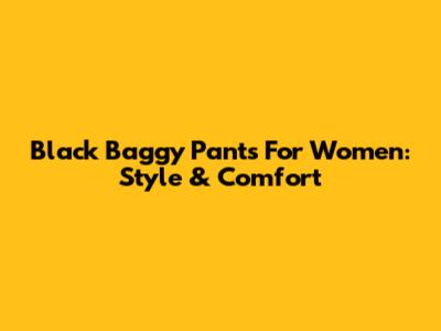 Black Baggy Pants For Women: Style & Comfort