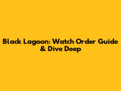 Black Lagoon: Watch Order Guide & Dive Deep