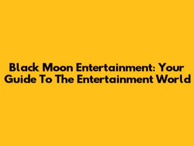 Black Moon Entertainment: Your Guide To The Entertainment World