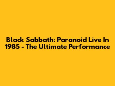 Black Sabbath: Paranoid Live In 1985 - The Ultimate Performance