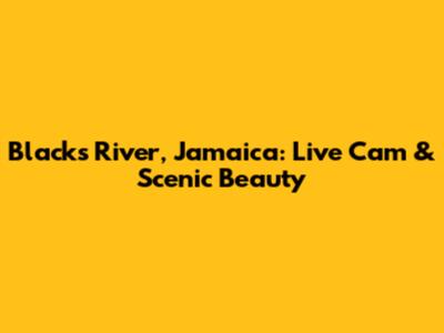 Blacks River, Jamaica: Live Cam & Scenic Beauty