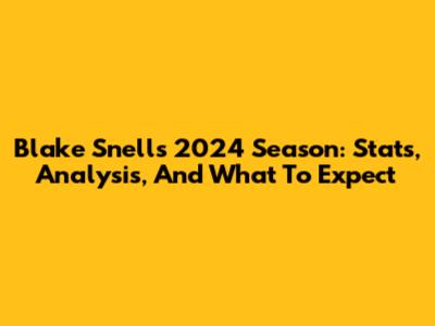 Blake Snell's 2024 Season: Stats, Analysis, And What To Expect