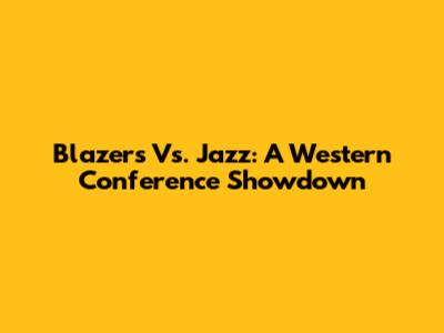 Blazers Vs. Jazz: A Western Conference Showdown