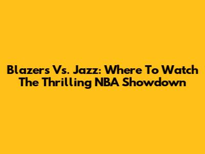 Blazers Vs. Jazz: Where To Watch The Thrilling NBA Showdown