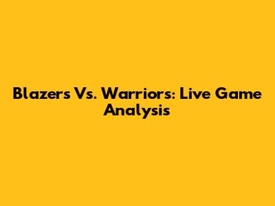 Blazers Vs. Warriors: Live Game Analysis