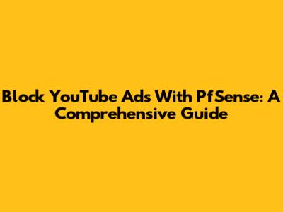 Block YouTube Ads With PfSense: A Comprehensive Guide