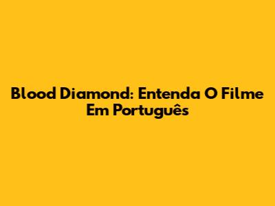 Blood Diamond: Entenda O Filme Em Português