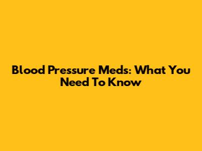 Blood Pressure Meds: What You Need To Know