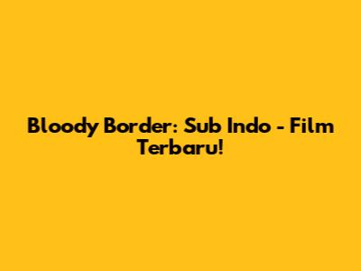 Bloody Border: Sub Indo - Film Terbaru!