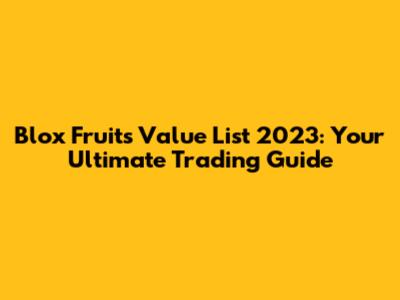 Blox Fruits Value List 2023: Your Ultimate Trading Guide
