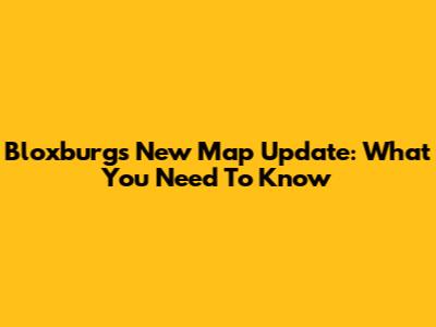 Bloxburg's New Map Update: What You Need To Know
