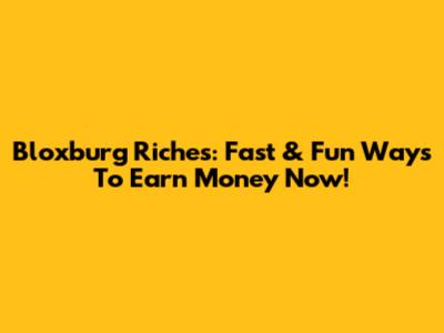 Bloxburg Riches: Fast & Fun Ways To Earn Money Now!
