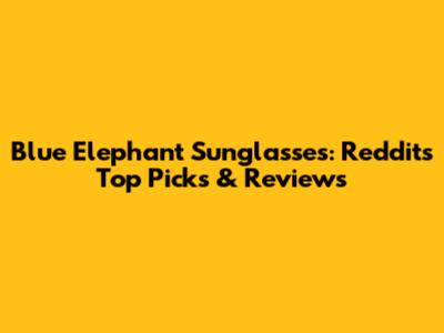 Blue Elephant Sunglasses: Reddit's Top Picks & Reviews