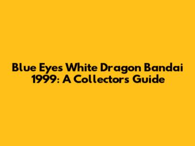 Blue Eyes White Dragon Bandai 1999: A Collector's Guide