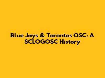 Blue Jays & Toronto's OSC: A SCLOGOSC History