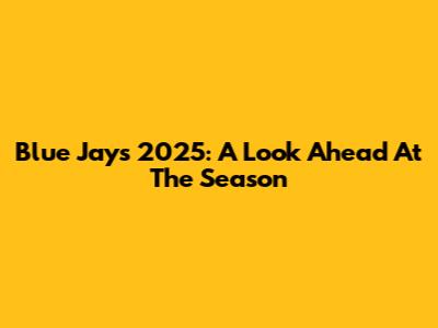 Blue Jays 2025: A Look Ahead At The Season