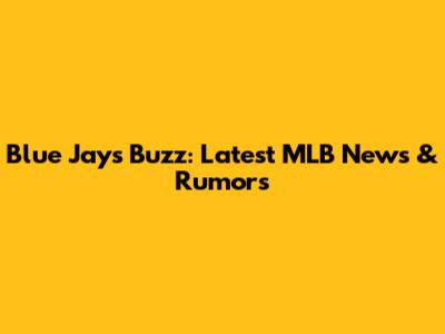 Blue Jays Buzz: Latest MLB News & Rumors