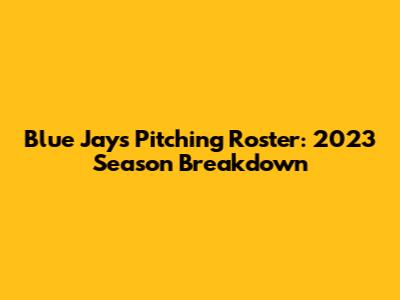 Blue Jays Pitching Roster: 2023 Season Breakdown