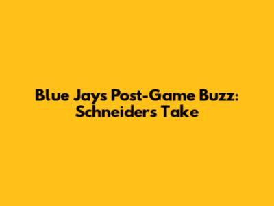 Blue Jays Post-Game Buzz: Schneider's Take