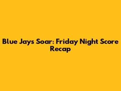 Blue Jays Soar: Friday Night Score Recap