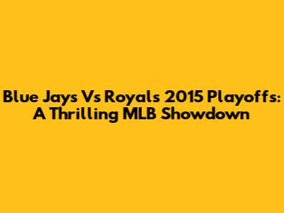 Blue Jays Vs Royals 2015 Playoffs: A Thrilling MLB Showdown