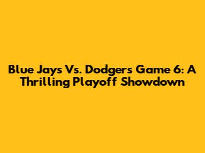 Blue Jays Vs. Dodgers Game 6: A Thrilling Playoff Showdown