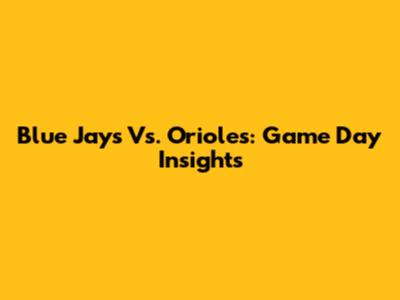 Blue Jays Vs. Orioles: Game Day Insights