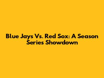 Blue Jays Vs. Red Sox: A Season Series Showdown