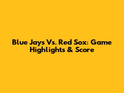 Blue Jays Vs. Red Sox: Game Highlights & Score