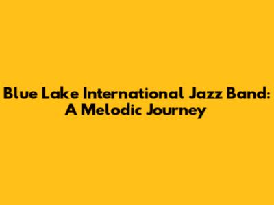 Blue Lake International Jazz Band: A Melodic Journey