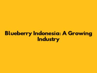Blueberry Indonesia: A Growing Industry