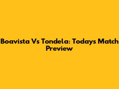 Boavista Vs Tondela: Today's Match Preview