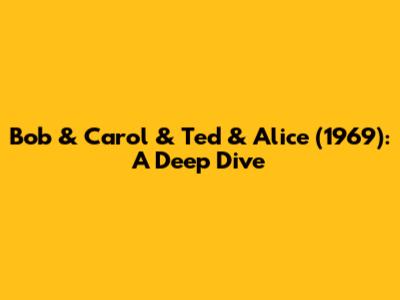 Bob & Carol & Ted & Alice (1969): A Deep Dive