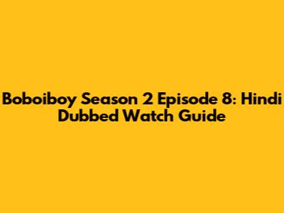 Boboiboy Season 2 Episode 8: Hindi Dubbed Watch Guide