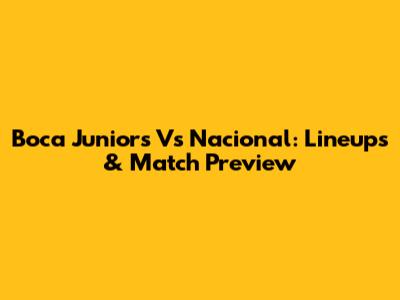 Boca Juniors Vs Nacional: Lineups & Match Preview