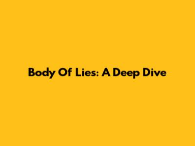 Body Of Lies: A Deep Dive