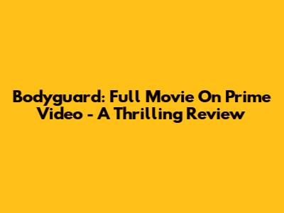 Bodyguard: Full Movie On Prime Video - A Thrilling Review