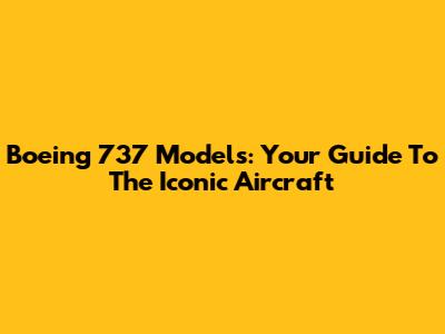 Boeing 737 Models: Your Guide To The Iconic Aircraft