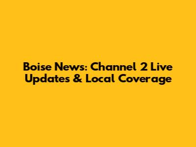 Boise News: Channel 2 Live Updates & Local Coverage