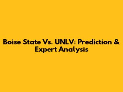 Boise State Vs. UNLV: Prediction & Expert Analysis
