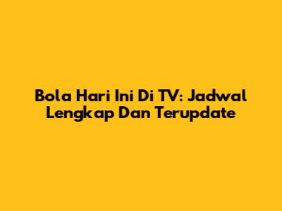 Bola Hari Ini Di TV: Jadwal Lengkap Dan Terupdate